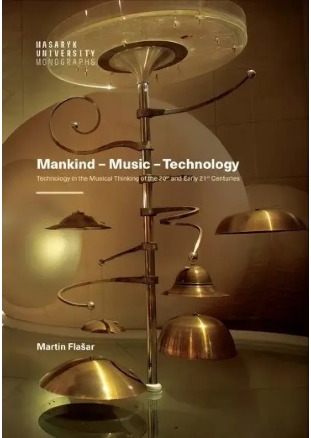 Martin Flašar - Mankind – Music – Technology - Technology in the Musical Thinking of the 20th and Early 21st Centuries