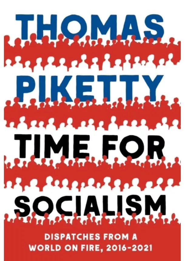 Thomas Piketty - TIME FOR SOCIALISM DISPATCHES FROM A WORLD ON FIRE, 2016-2021