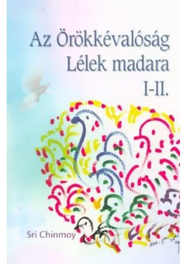 Sri Chinmoy - Az Örökkévalóság Lélek madara I-II.