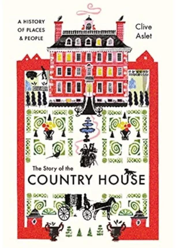 Clive Aslet - The Story of the Country House: A History of Places and People