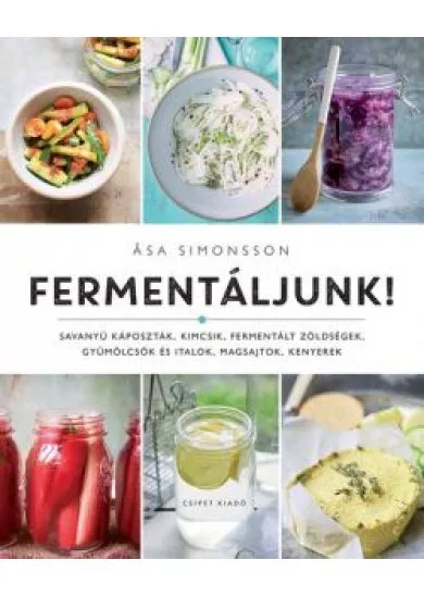 Fermentáljunk! - Savanyú káposzták, kimcsik, fermentált zöldségek, gyümölcsök és italok, magsajtok, kenyerek