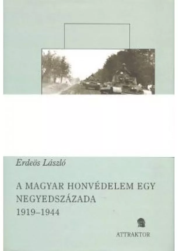 Erdeös László - A MAGYAR HONVÉDELEM EGY NEGYEDSZÁZADA 1919-1944 (I-II.)