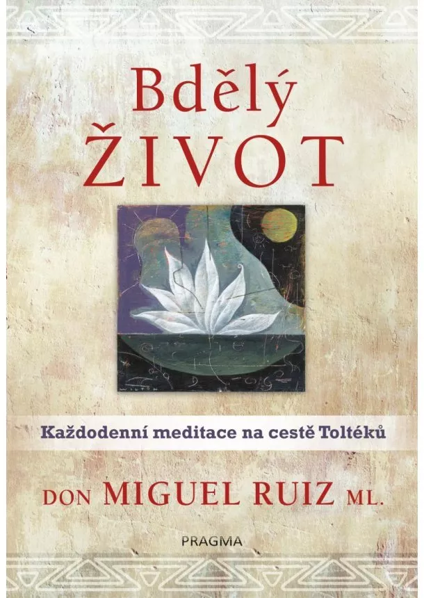Don Miguel Ruiz - Bdělý život - Každodenní meditace na cestě Toltéků