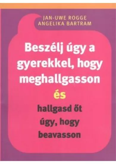 BESZÉLJ ÚGY A GYEREKKEL, HOGY MEGHALLGASSON ÉS HALLGASD ŐT ÚGY, HOGY BEAVASSON