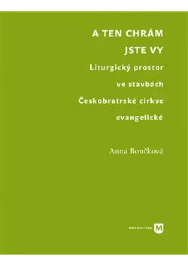 Anna Boučková - A ten chrám jste vy - Liturgický prostor ve stavbách Českobratrské církve evangelické