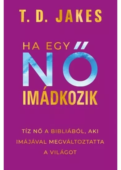 Ha egy nő imádkozik - Tíz nő a Bibliából, aki imájával megváltoztatta a világot