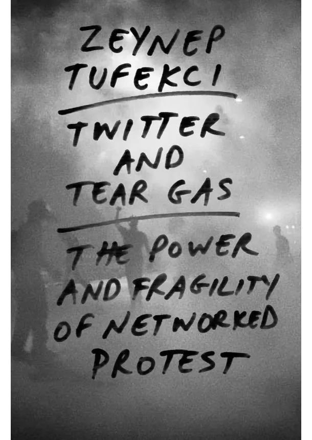 Zeynep Tufekci - Twitter and Tear Gas: The Power and Fragility of Networked Protest