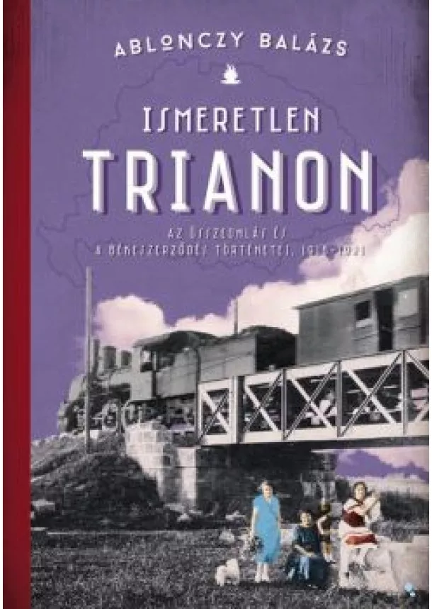 Ablonczy Balázs - Ismeretlen Trianon - A összeomlás és a békeszerződés történetei, 1918-1921