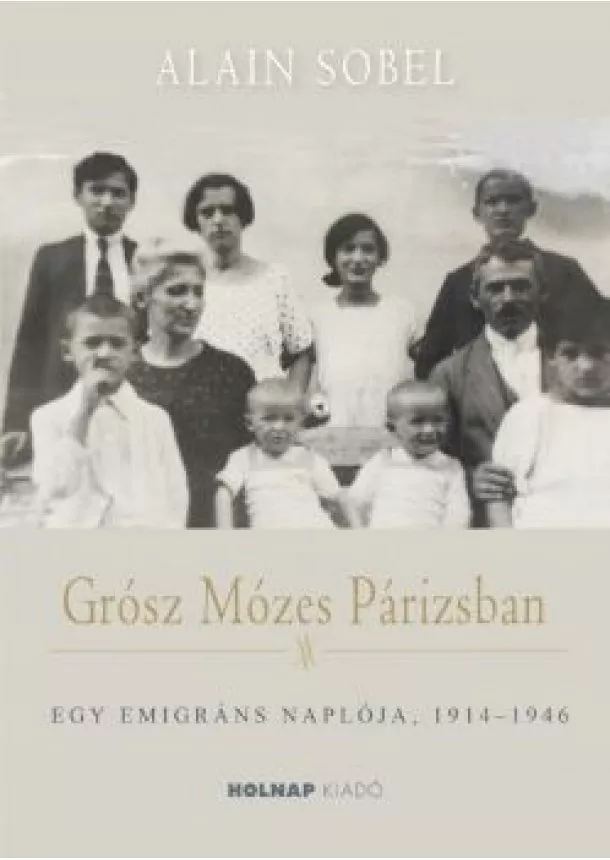Alain Sobel - Grósz Mózes Párizsban - Egy emigráns naplója, 1914-1946