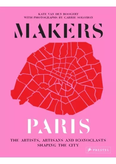 Makers Paris: The Artists, Artisans, and Iconoclasts Shaping the City