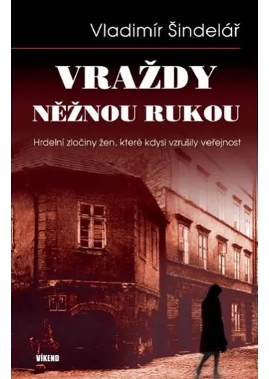 Vraždy něžnou rukou - Hrdelní zločiny žen, které kdysi vzrušily veřejnost