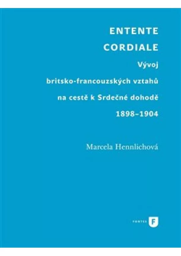 Marcela Hennlichová - Entente Cordiale - Vývoj britsko-francouzských vztahů na cestě k Srdečné dohodě 1898-1904