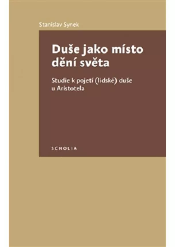 Stanislav Synek - Duše jako místo dění světa - Studie k pojetí (lidské) duše u Aristotela