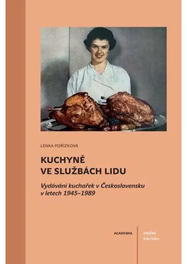 Lenka Pořízková - Kuchyně ve službách lidu - Vydávání kuchařek v Československu v letech 1945–1989