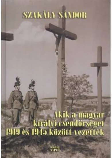 AKIK A MAGYAR KIRÁLYI CSENDŐRSÉGET 1919 ÉS 1945 KÖZÖTT VEZETTÉK