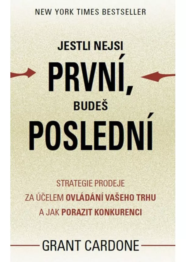 Grant Cardone - Jestli nejsi první, budeš poslední - Strategie prodeje za účelem ovládání vašeho trhu a jak porazit konkurenci