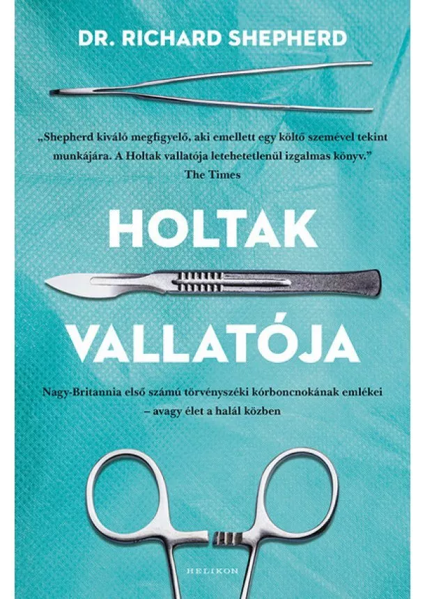 Dr. Richard Shepherd - Holtak vallatója - Nagy-Britannia első számú törvényszéki kórboncnokának emlékei – avagy élet a halál közben