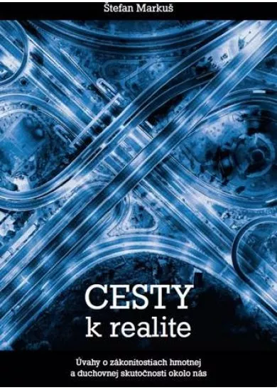 Cesty k realite - Úvahy o zákonitosiach hmotnej a duchovnej skutočnosti okolo nás