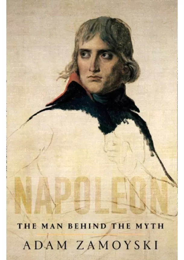 Adam Zamoyski - Napoleon: The Man Behind The Myth