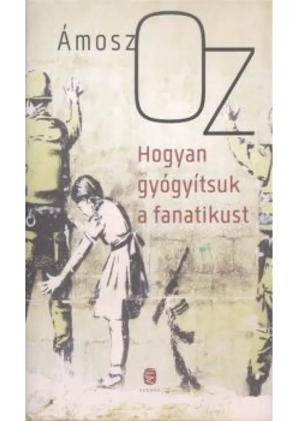 Ámosz Oz - Hogyan gyógyítsuk a fanatikust