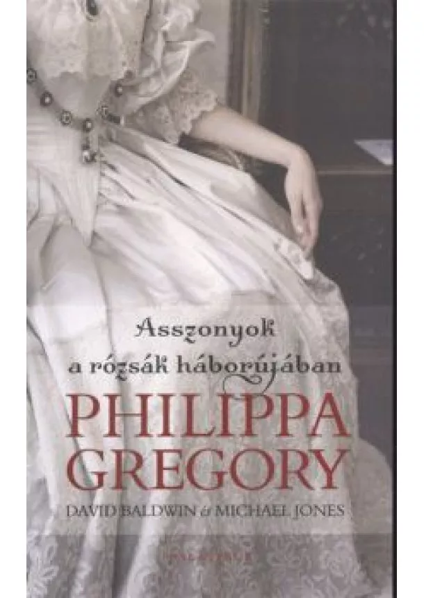 Philippa Gregory - ASSZONYOK A RÓZSÁK HÁBORÚJÁBAN