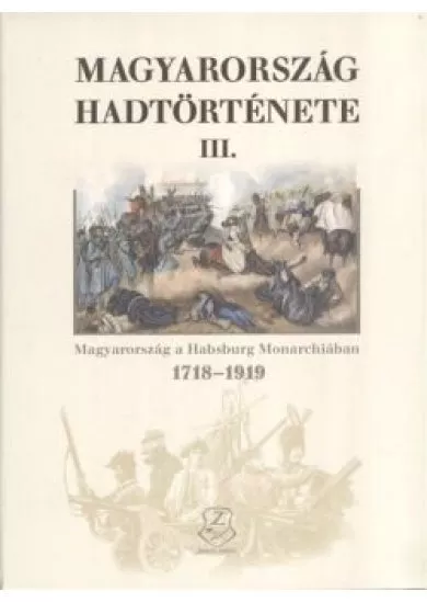 Magyarország hadtörténete III. - Magyarország a Habsburg monarchiában 1718-1919.