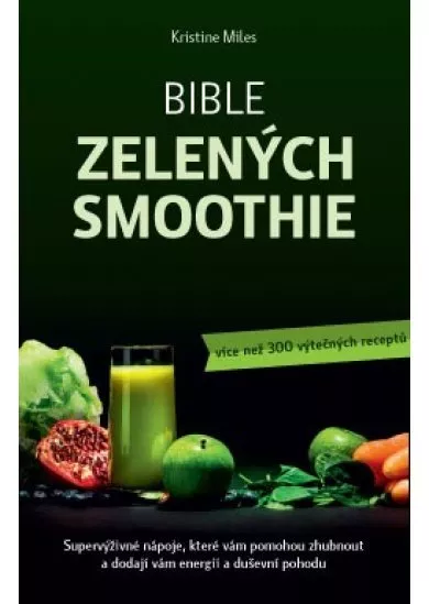 Bible zelených smoothie - Supervýživné nápoje, které vám pomohou zhubnout a dodají vám energii a duševní pohodu (více než 300 výtečných receptů)
