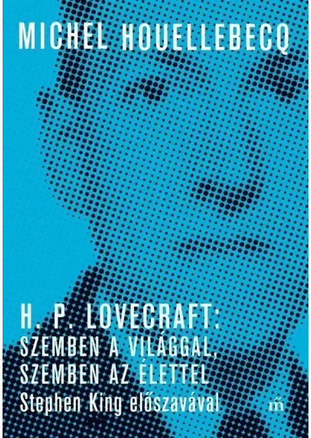 Michel Houellebecq - H. P. Lovecraft: Szemben a világgal, szemben az élettel - Stephen King előszavával