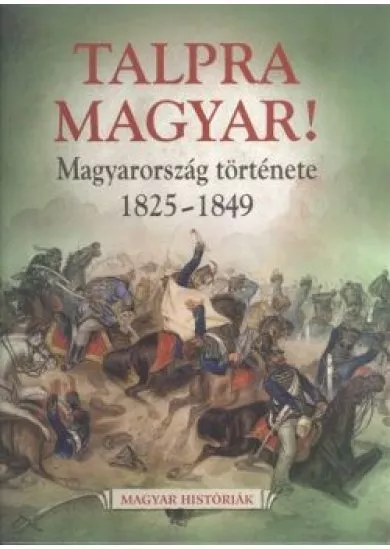 Talpra magyar! - Magyarország története 1825-1849. /Magyar históriák 6.