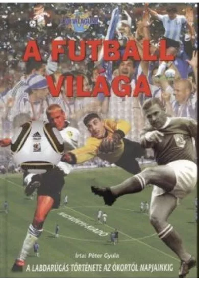 A FUTBALL VILÁGA - A LABDARÚGÁS TÖRTÉNETE AZ ÓKORTÓL A NAPJAINKIG /A MI VILÁGUNK