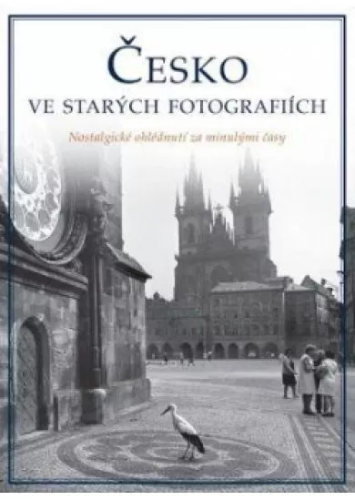 Česko ve starých fotografiích - Nostalgické ohlédnutí za naší minulostí
