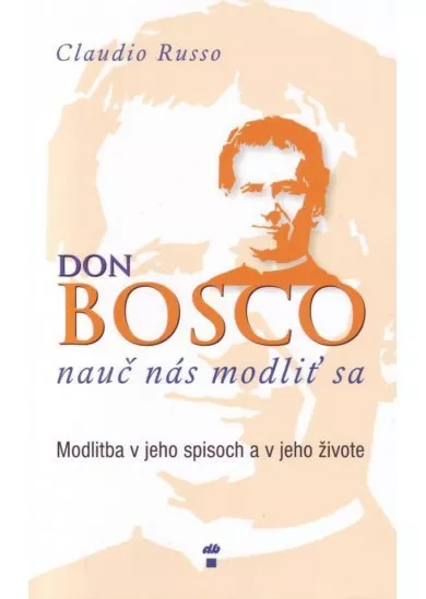 Don Bosco, nauč nás modliť sa - Modlitba v jeho spisoch a v jeho živote