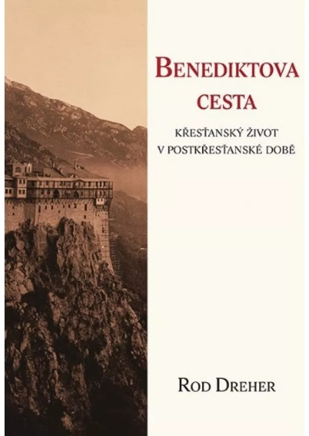 Rod Dreher - Benediktova cesta - Křesťanský život v postkřesťanské době