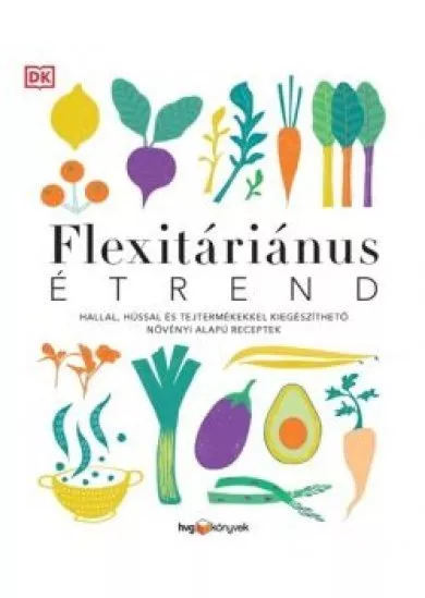 FLEXITÁRIÁNUS ÉTREND - Hallal, hússal és tejtermékekkel kiegészíthető növényi alapú receptek