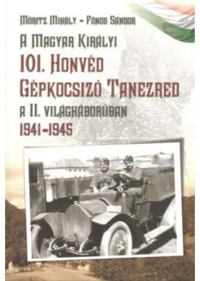 A magyar királyi 101. honvéd gépkocsizó tanezred a II. világháborúban 1941-1945.