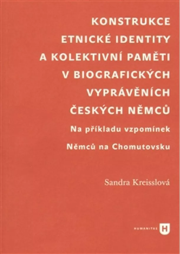 Sandra Kreisslová - Konstrukce etnické identity a kolektivní paměti v biografických vyprávěních českých Němců - Na příkladu vzpomínek Němců na Chomutovsku
