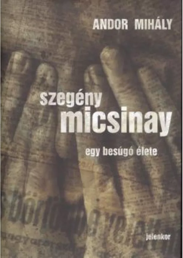 Andor Mihály - SZEGÉNY MICSINAY /EGY BESÚGÓ ÉLETE