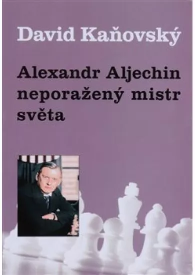 Alexandr Alechin - neporažený mistr světa