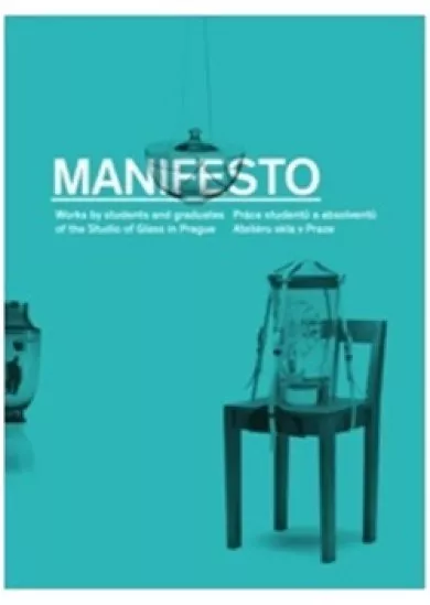 Manifesto - Práce studentů a absolventů Ateliéru skla v Praze / Works by students and graduates of the Studio of Glass in Prague