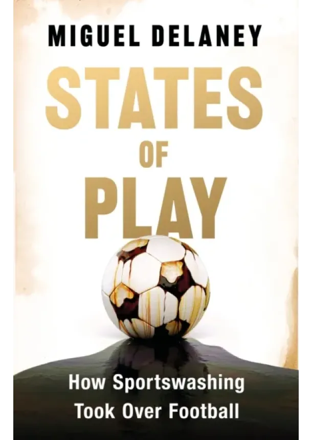 Miguel Delaney - States of Play : How Sportswashing Took Over Football