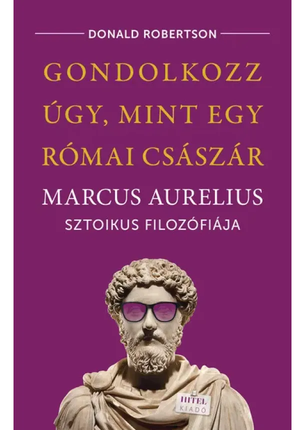 Donald Robertson - Gondolkozz úgy, mint egy római császár - Marcus Aurelius sztoikus filozófiája