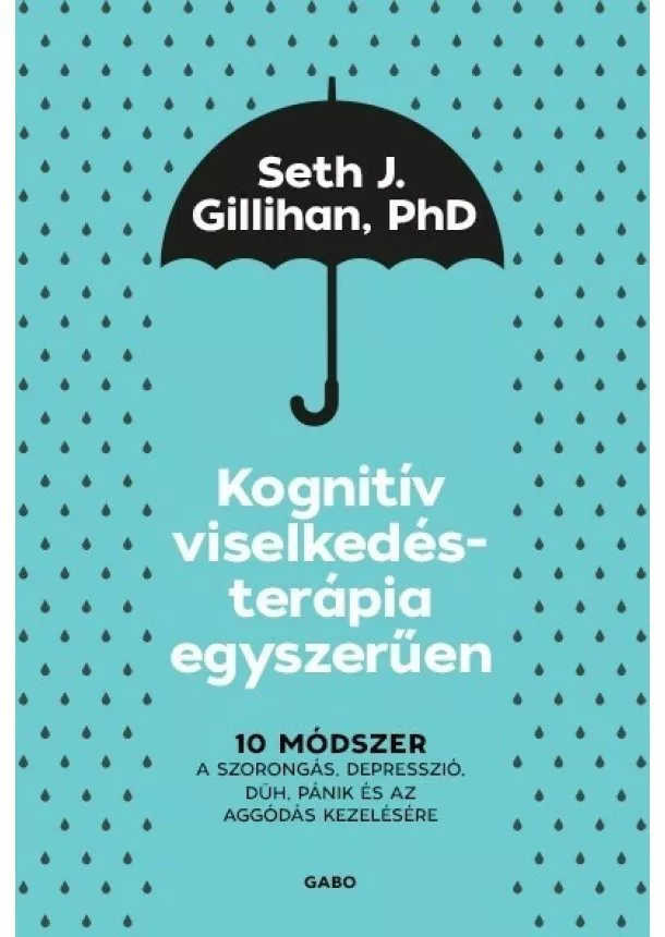 Seth J. Gillihan, PhD - Kognitív viselkedésterápia egyszerűen: 10 módszer a szorongás, depresszió, düh, pánik és az aggódás kezelésére (új kiadá