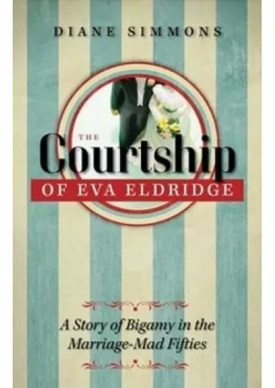 The Courtship of Eva Eldridge : A Story of Bigamy in the Marriage-Mad Fifties