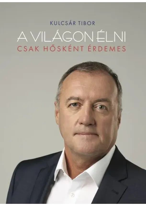 Kulcsár Tibor - A világon élni csak hősként érdemes