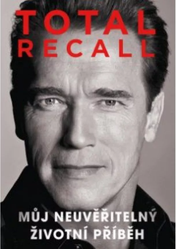 Arnold Schwarzenegger - Total recall - Můj neuvěřitelný životní příběh