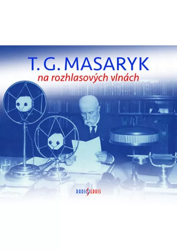 Český rozhlas/Radioservis - MASARYK TOMÁŠ GARRIGUE  T. G. MASARYK NA ROZHLASOVÝCH VLNÁCH
