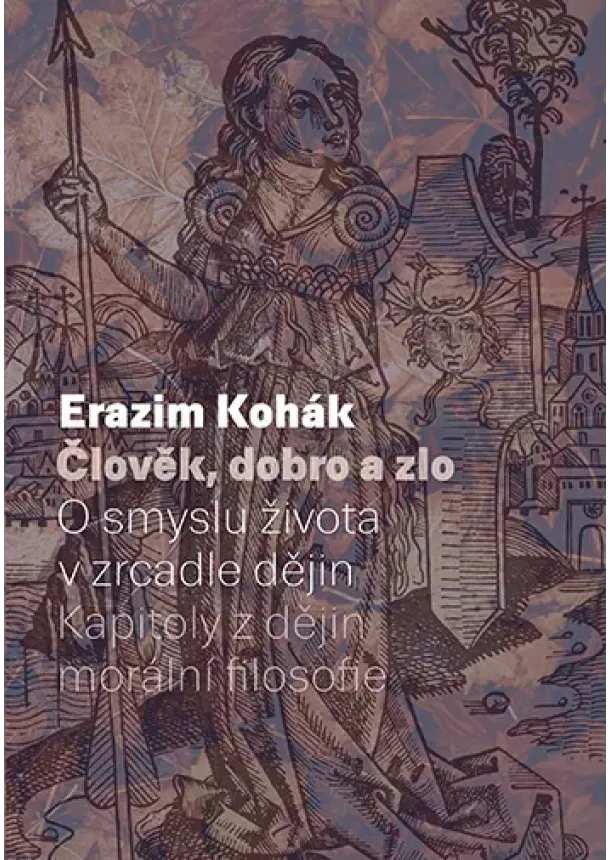 Erazim Kohák - Člověk, dobro a zlo - O smyslu života v zrcadle dějin. Kapitoly z dějin morální filozofie