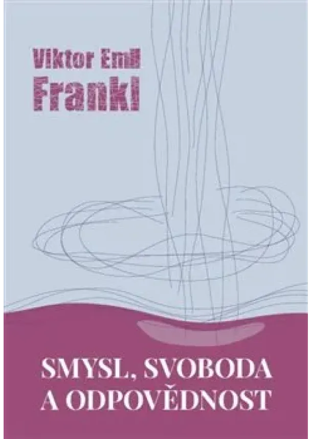 Viktor E. Frankl - Smysl, svoboda a odpovědnost