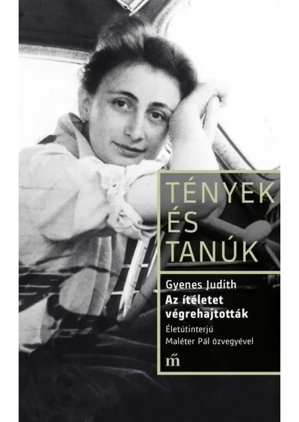 Gyenes Judith - Az ítéletet végrehajtották. Életinterjú Maléter Pál özvegyével - Tények és Tanúk
