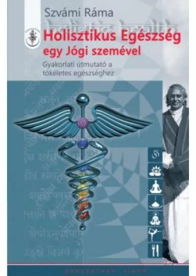 Holisztikus egészség egy jógi szemével - Gyakorlati útmutató a tökéletes egészséghez